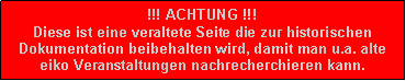 Textfeld: !!! ACHTUNG !!!Diese ist eine veraltete Seite die zur historischen Dokumentation beibehalten wird, damit man u.a. alte eiko Veranstaltungen nachrecherchieren kann.